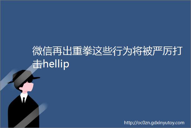 微信再出重拳这些行为将被严厉打击hellip