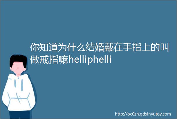 你知道为什么结婚戴在手指上的叫做戒指嘛helliphellip